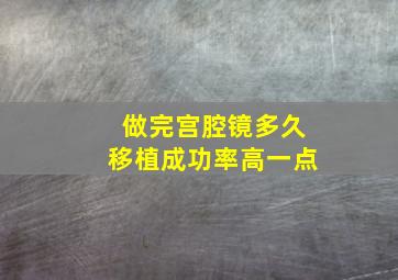 做完宫腔镜多久移植成功率高一点