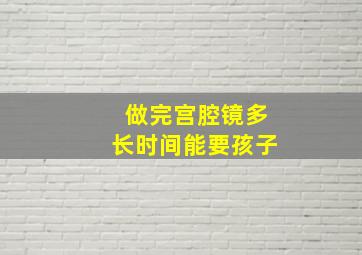 做完宫腔镜多长时间能要孩子