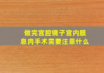 做完宫腔镜子宫内膜息肉手术需要注意什么