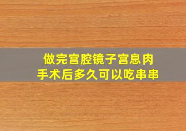 做完宫腔镜子宫息肉手术后多久可以吃串串