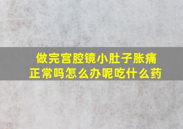 做完宫腔镜小肚子胀痛正常吗怎么办呢吃什么药