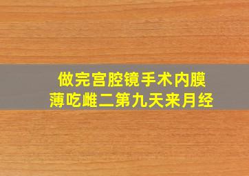 做完宫腔镜手术内膜薄吃雌二第九天来月经