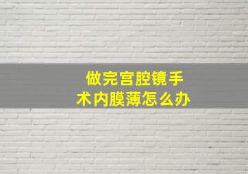 做完宫腔镜手术内膜薄怎么办