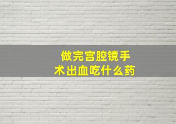 做完宫腔镜手术出血吃什么药