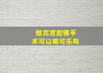 做完宫腔镜手术可以喝可乐吗