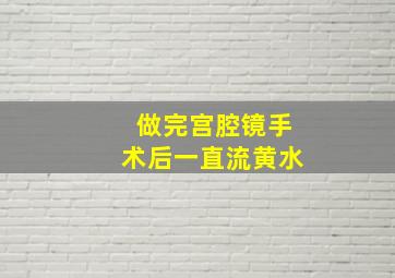 做完宫腔镜手术后一直流黄水