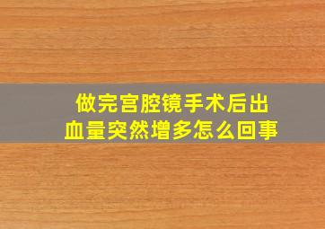 做完宫腔镜手术后出血量突然增多怎么回事