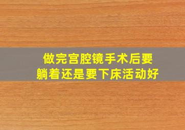 做完宫腔镜手术后要躺着还是要下床活动好