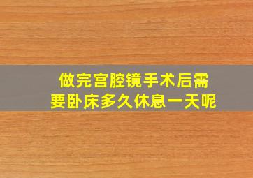 做完宫腔镜手术后需要卧床多久休息一天呢