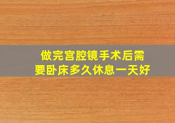 做完宫腔镜手术后需要卧床多久休息一天好