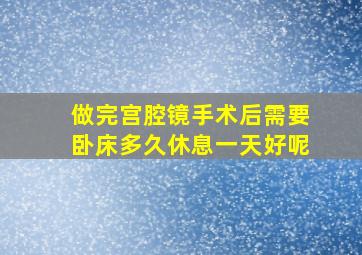 做完宫腔镜手术后需要卧床多久休息一天好呢