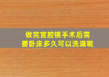 做完宫腔镜手术后需要卧床多久可以洗澡呢