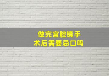 做完宫腔镜手术后需要忌口吗