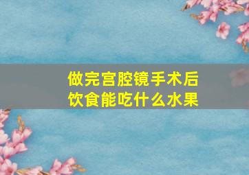 做完宫腔镜手术后饮食能吃什么水果