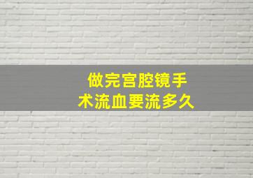 做完宫腔镜手术流血要流多久