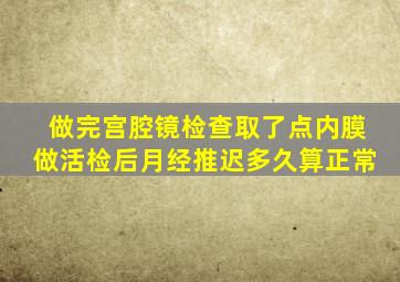 做完宫腔镜检查取了点内膜做活检后月经推迟多久算正常