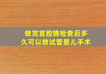 做完宫腔镜检查后多久可以做试管婴儿手术