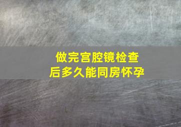 做完宫腔镜检查后多久能同房怀孕