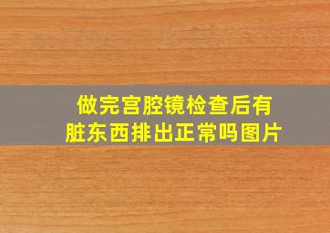 做完宫腔镜检查后有脏东西排出正常吗图片