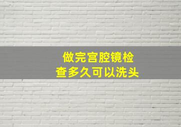 做完宫腔镜检查多久可以洗头