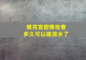 做完宫腔镜检查多久可以碰凉水了