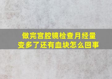 做完宫腔镜检查月经量变多了还有血块怎么回事