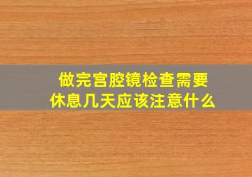 做完宫腔镜检查需要休息几天应该注意什么