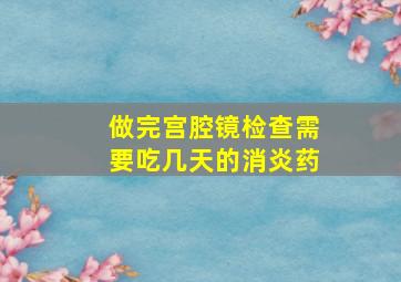 做完宫腔镜检查需要吃几天的消炎药