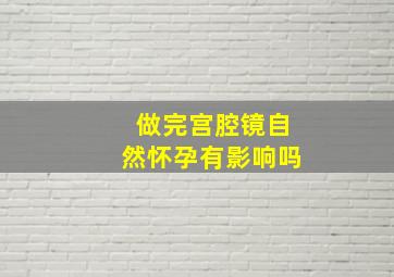 做完宫腔镜自然怀孕有影响吗