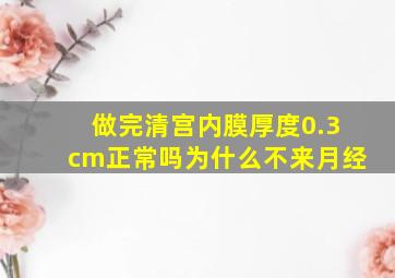 做完清宫内膜厚度0.3cm正常吗为什么不来月经