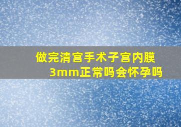 做完清宫手术子宫内膜3mm正常吗会怀孕吗