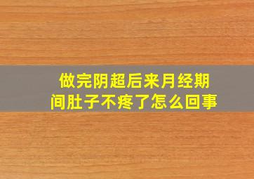 做完阴超后来月经期间肚子不疼了怎么回事