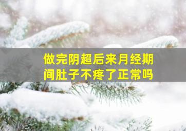 做完阴超后来月经期间肚子不疼了正常吗