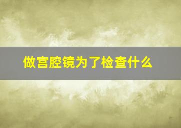 做宫腔镜为了检查什么