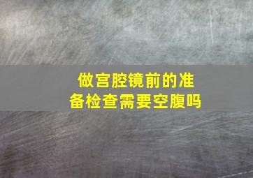 做宫腔镜前的准备检查需要空腹吗