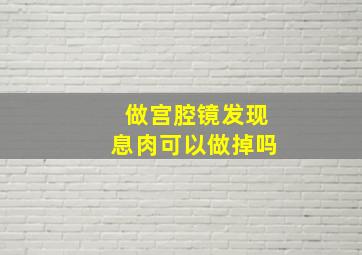 做宫腔镜发现息肉可以做掉吗