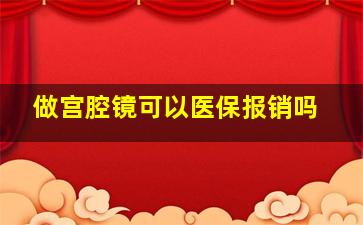 做宫腔镜可以医保报销吗