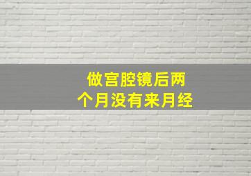 做宫腔镜后两个月没有来月经