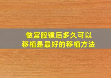 做宫腔镜后多久可以移植是最好的移植方法