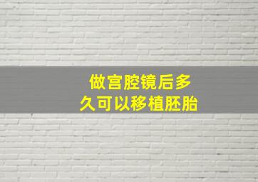 做宫腔镜后多久可以移植胚胎