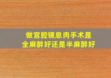 做宫腔镜息肉手术是全麻醉好还是半麻醉好