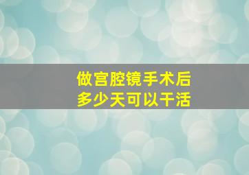 做宫腔镜手术后多少天可以干活