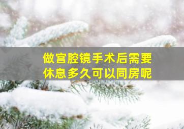 做宫腔镜手术后需要休息多久可以同房呢