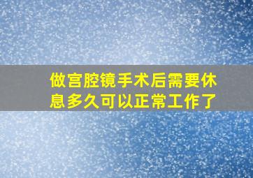 做宫腔镜手术后需要休息多久可以正常工作了