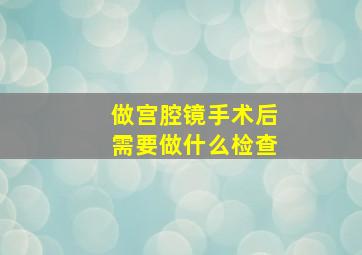 做宫腔镜手术后需要做什么检查