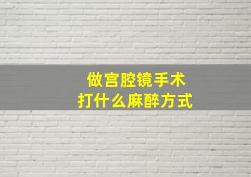 做宫腔镜手术打什么麻醉方式