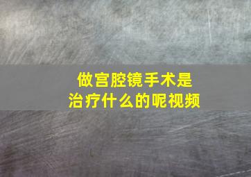 做宫腔镜手术是治疗什么的呢视频