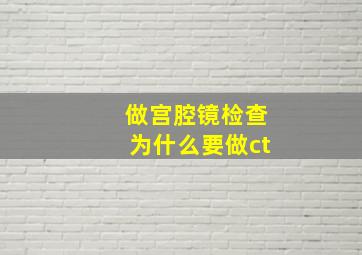 做宫腔镜检查为什么要做ct