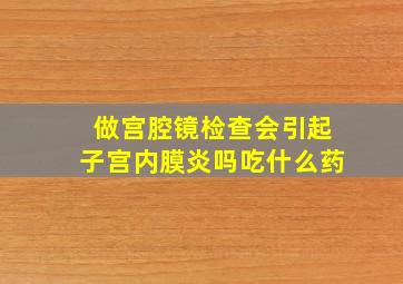 做宫腔镜检查会引起子宫内膜炎吗吃什么药