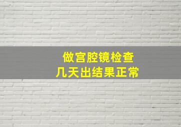 做宫腔镜检查几天出结果正常